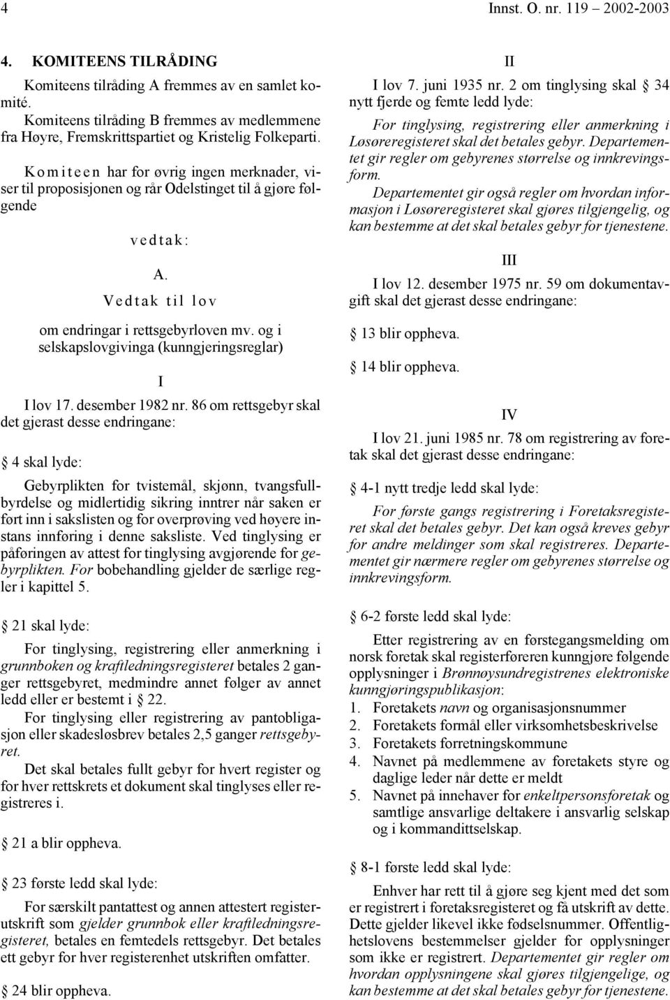 K o m i t e e n har for øvrig ingen merknader, viser til proposisjonen og rår Odelstinget til å gjøre følgende vedtak: A. Vedtak til lov om endringar i rettsgebyrloven mv.