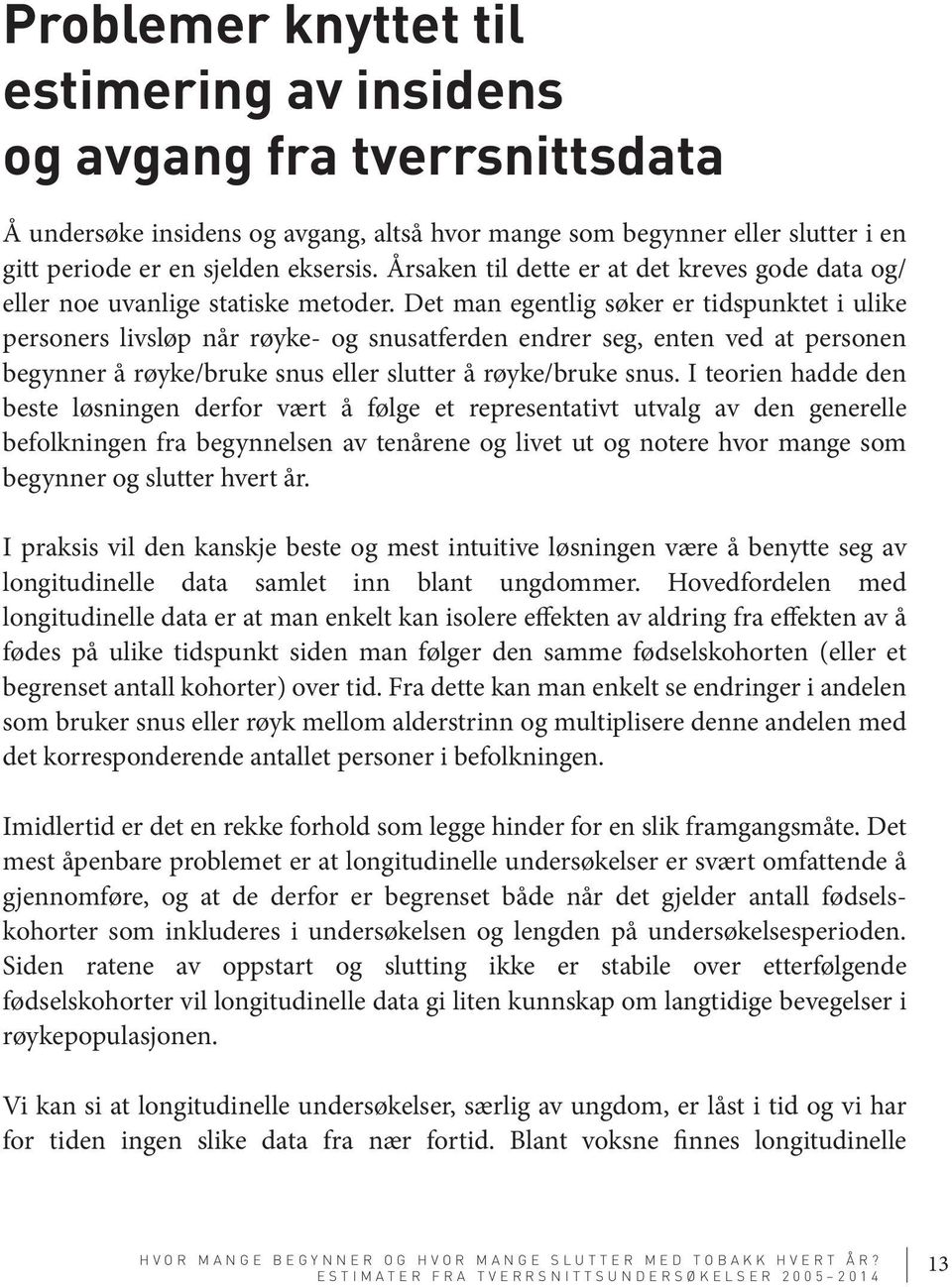 Det man egentlig søker er tidspunktet i ulike personers livsløp når røyke- og snusatferden endrer seg, enten ved at personen begynner å røyke/bruke snus eller slutter å røyke/bruke snus.