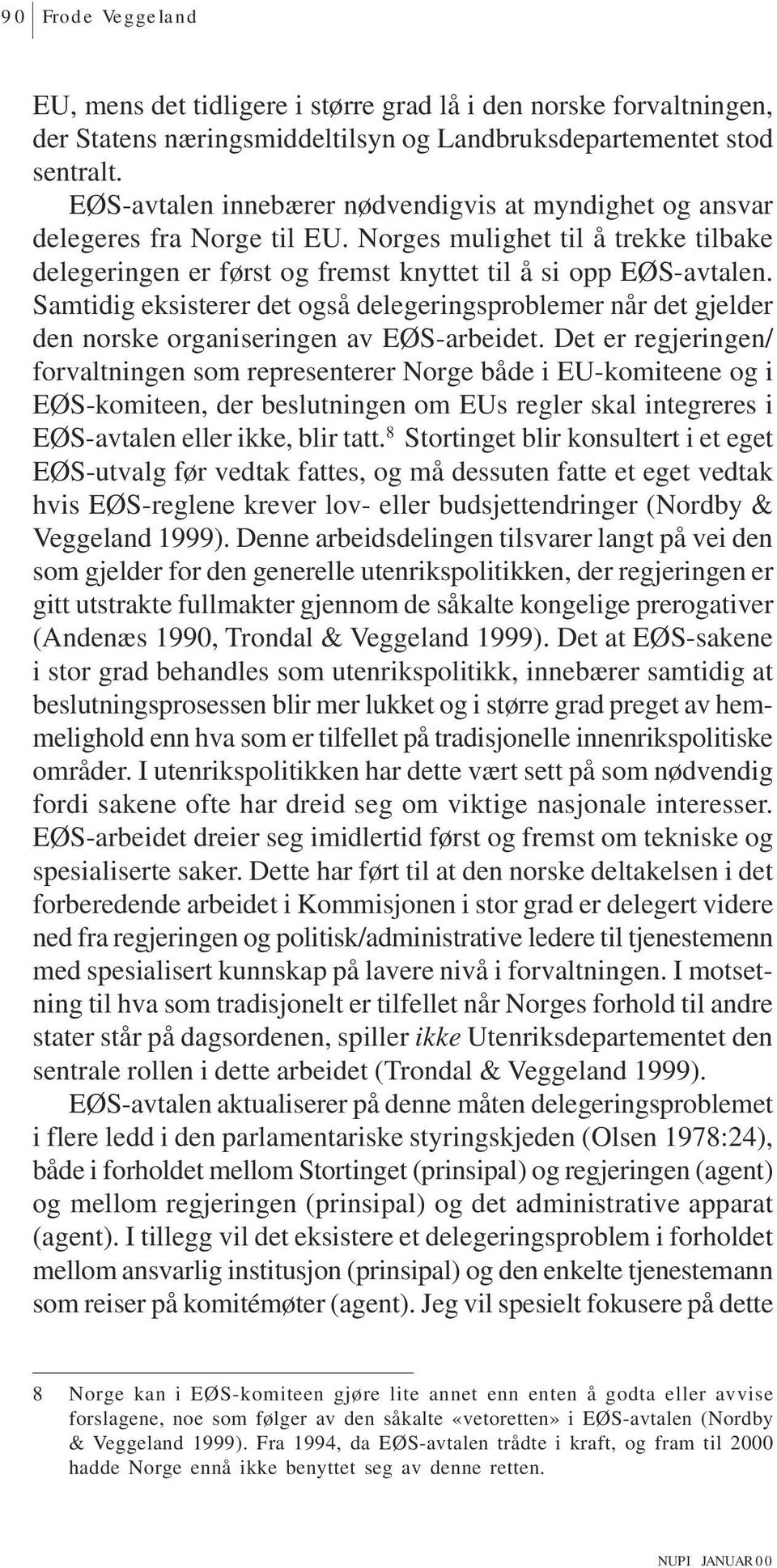 Samtidig eksisterer det også delegeringsproblemer når det gjelder den norske organiseringen av EØS-arbeidet.