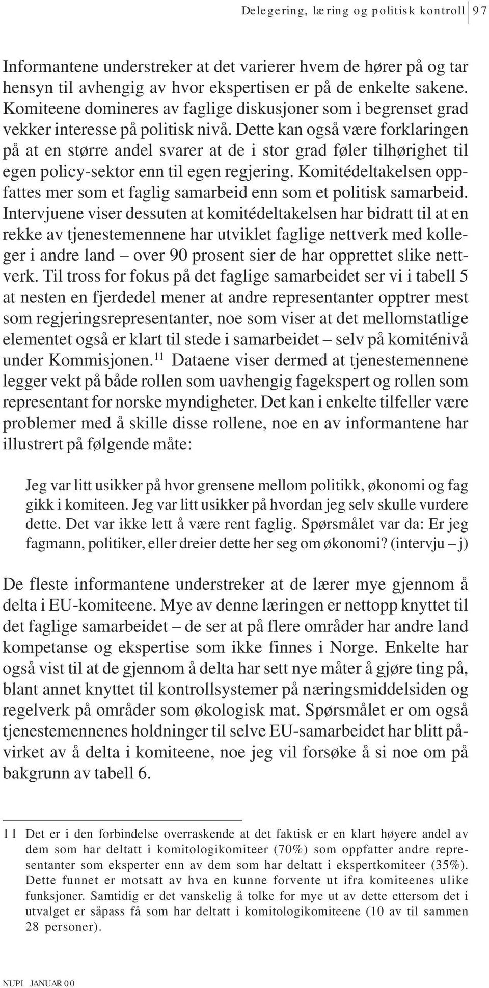 Dette kan også være forklaringen på at en større andel svarer at de i stor grad føler tilhørighet til egen policy-sektor enn til egen regjering.