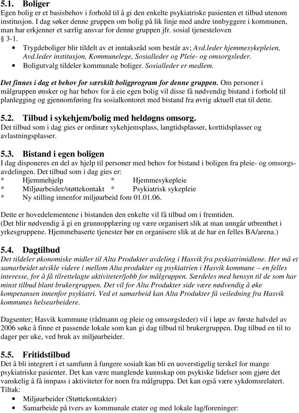 Trygdeboliger blir tildelt av et inntaksråd som består av; Avd.leder hjemmesykepleien, Avd.leder institusjon, Kommunelege, Sosialleder og Pleie- og omsorgsleder.