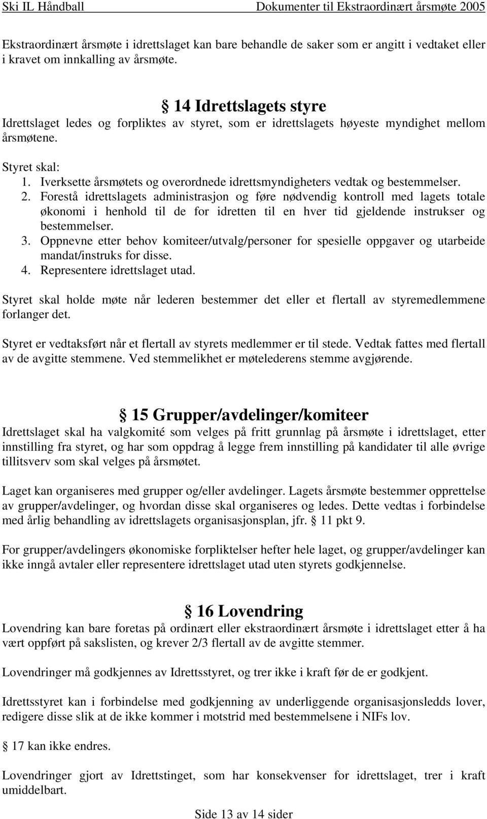 Iverksette årsmøtets og overordnede idrettsmyndigheters vedtak og bestemmelser. 2.