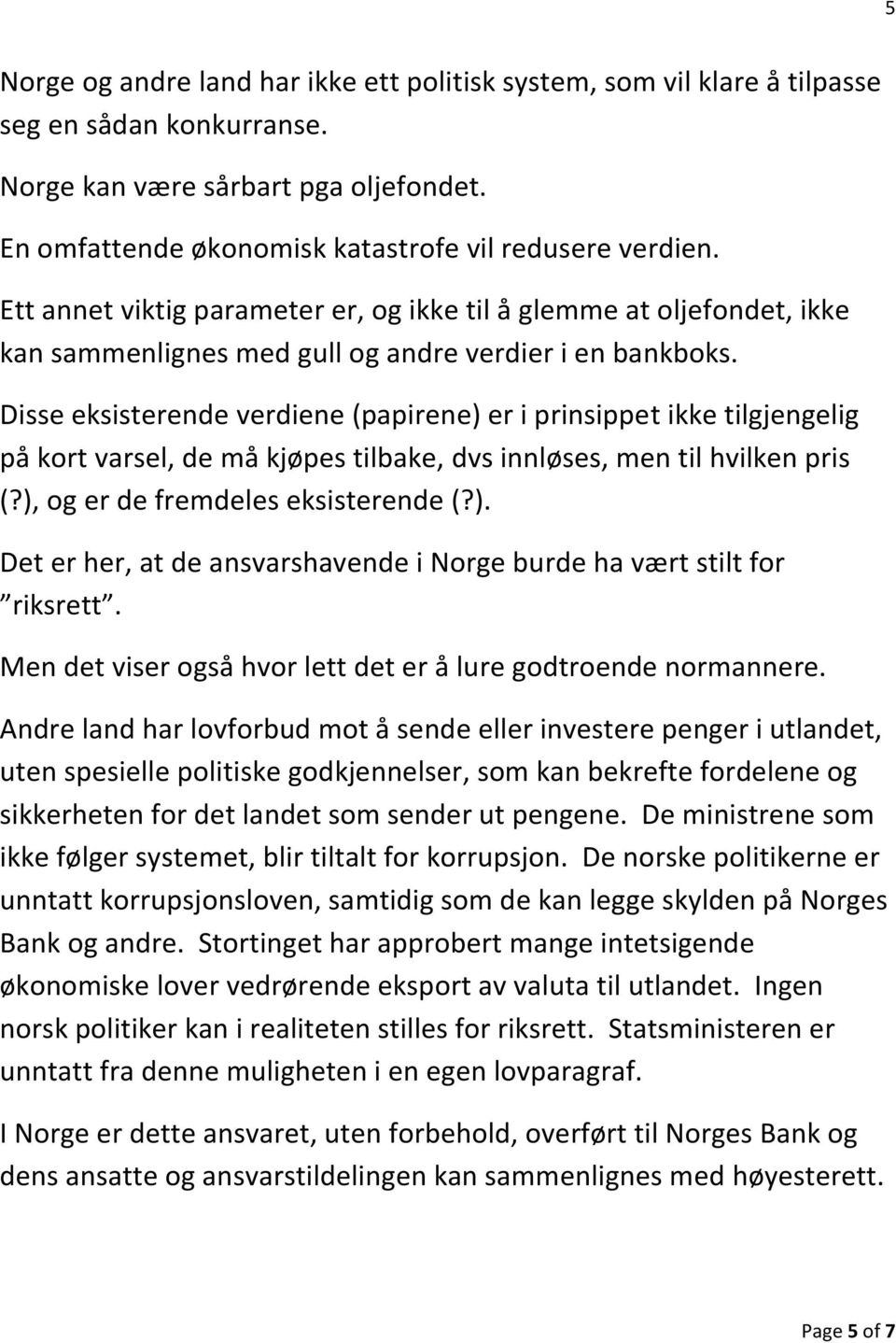 Disse eksisterende verdiene (papirene) er i prinsippet ikke tilgjengelig på kort varsel, de må kjøpes tilbake, dvs innløses, men til hvilken pris (?), og er de fremdeles eksisterende (?). Det er her, at de ansvarshavende i Norge burde ha vært stilt for riksrett.