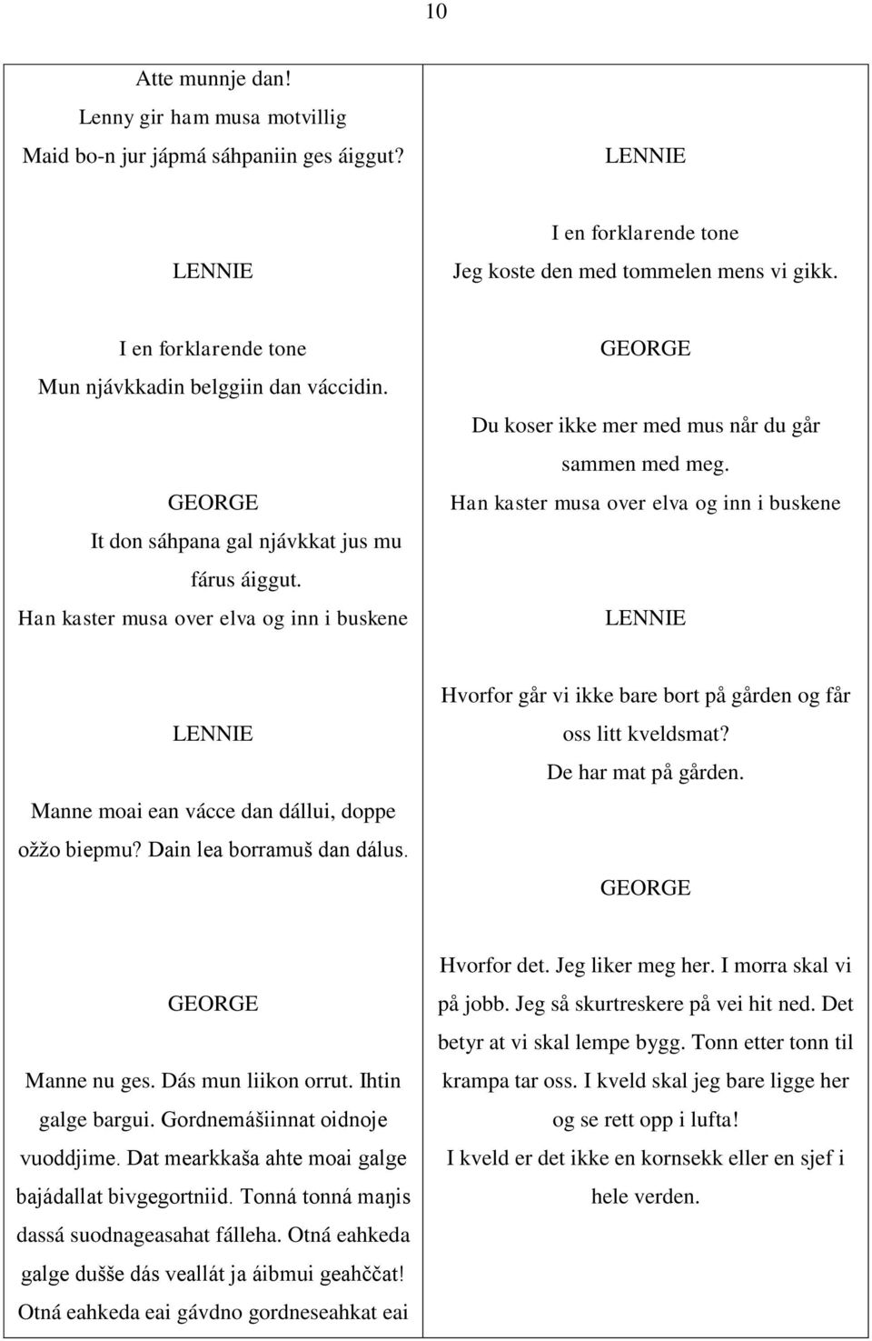 Han kaster musa over elva og inn i buskene Du koser ikke mer med mus når du går sammen med meg. Han kaster musa over elva og inn i buskene Manne moai ean vácce dan dállui, doppe ožžo biepmu?