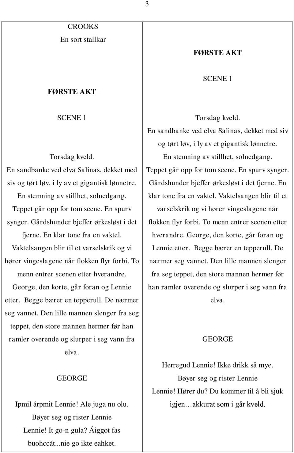 Vaktelsangen blir til et varselskrik og vi hører vingeslagene når flokken flyr forbi. To menn entrer scenen etter hverandre. George, den korte, går foran og Lennie etter. Begge bærer en tepperull.