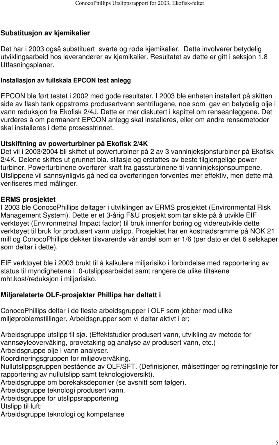 I 2003 ble enheten installert på skitten side av flash tank oppstrøms produsertvann sentrifugene, noe som gav en betydelig olje i vann reduksjon fra Ekofisk 2/4J.