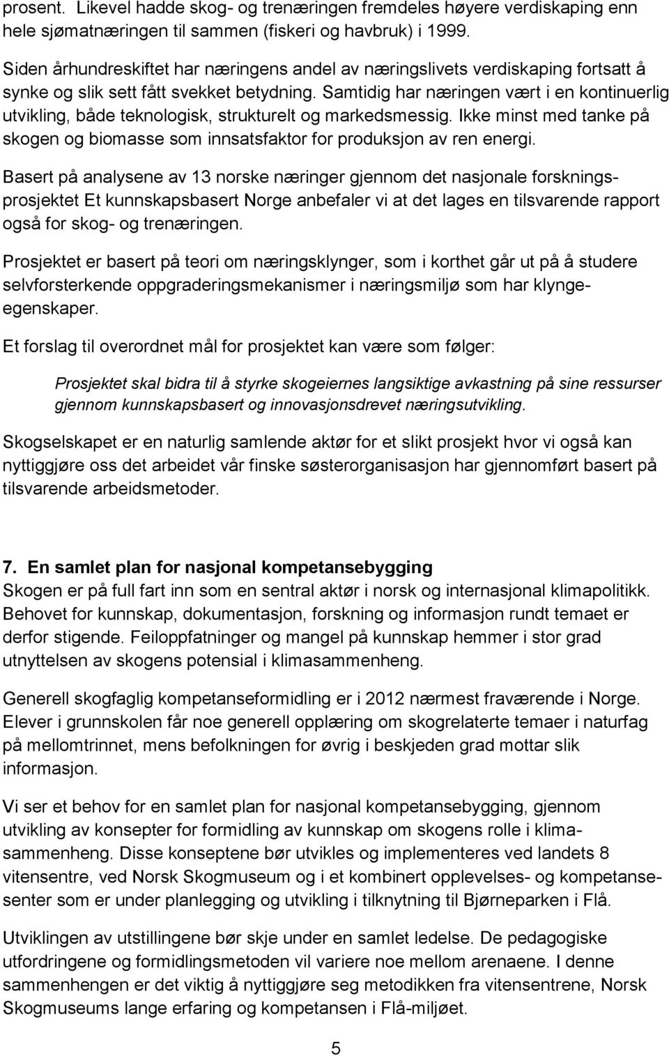 Samtidig har næringen vært i en kontinuerlig utvikling, både teknologisk, strukturelt og markedsmessig. Ikke minst med tanke på skogen og biomasse som innsatsfaktor for produksjon av ren energi.