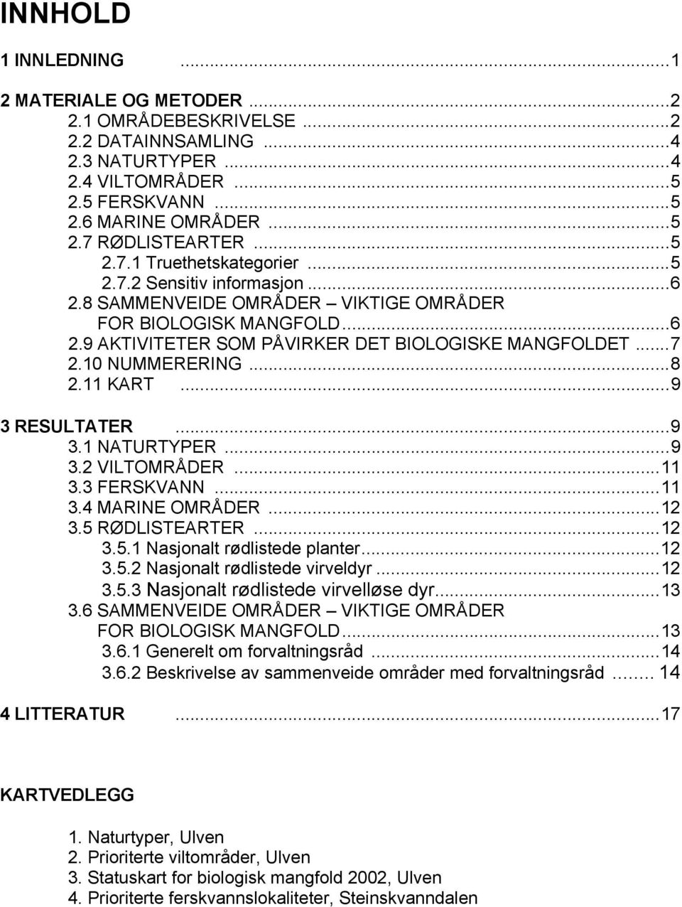 10 NUMMERERING...8 2.11 KART...9 3 RESULTATER...9 3.1 NATURTYPER...9 3.2 VILTOMRÅDER...11 3.3 FERSKVANN...11 3.4 MARINE OMRÅDER...12 3.5 RØDLISTEARTER...12 3.5.1 Nasjonalt rødlistede planter...12 3.5.2 Nasjonalt rødlistede virveldyr.