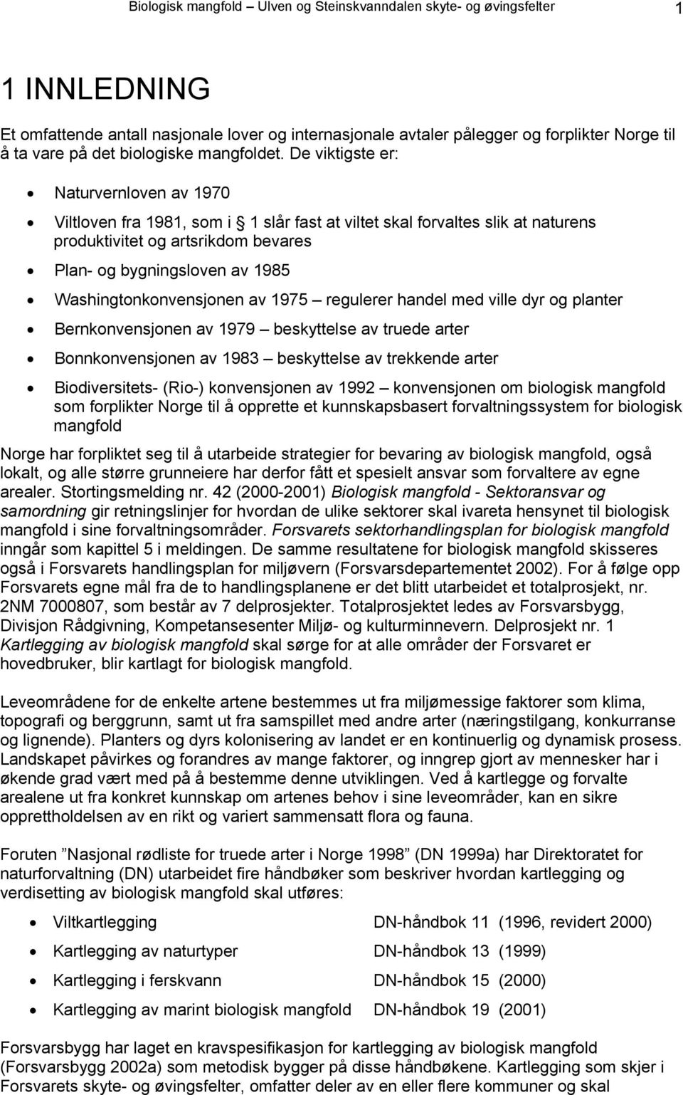 De viktigste er: Naturvernloven av 1970 Viltloven fra 1981, som i 1 slår fast at viltet skal forvaltes slik at naturens produktivitet og artsrikdom bevares Plan- og bygningsloven av 1985