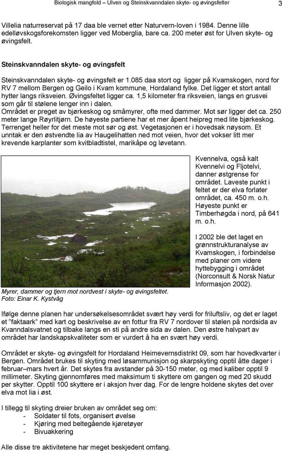 085 daa stort og ligger på Kvamskogen, nord for RV 7 mellom Bergen og Geilo i Kvam kommune, Hordaland fylke. Det ligger et stort antall hytter langs riksveien. Øvingsfeltet ligger ca.