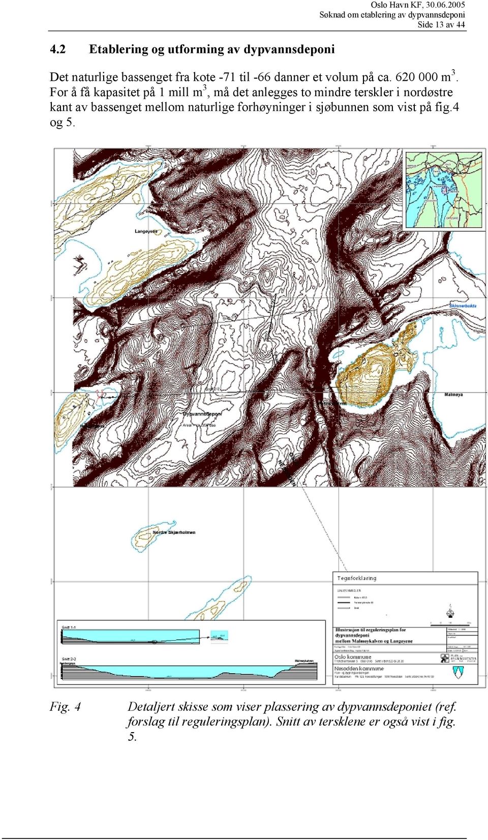 For å få kapasitet på 1 mill m 3, må det anlegges to mindre terskler i nordøstre kant av bassenget mellom naturlige