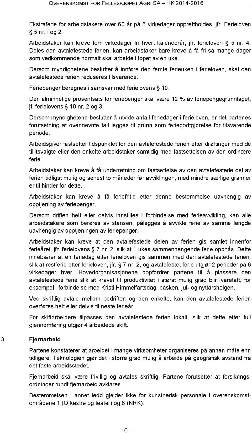 Dersom myndighetene beslutter å innføre den femte ferieuken i ferieloven, skal den avtalefestede ferien reduseres tilsvarende. Feriepenger beregnes i samsvar med ferielovens 10.