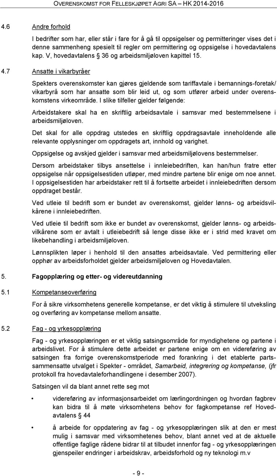 7 Ansatte i vikarbyråer Spekters overenskomster kan gjøres gjeldende som tariffavtale i bemannings-foretak/ vikarbyrå som har ansatte som blir leid ut, og som utfører arbeid under overenskomstens