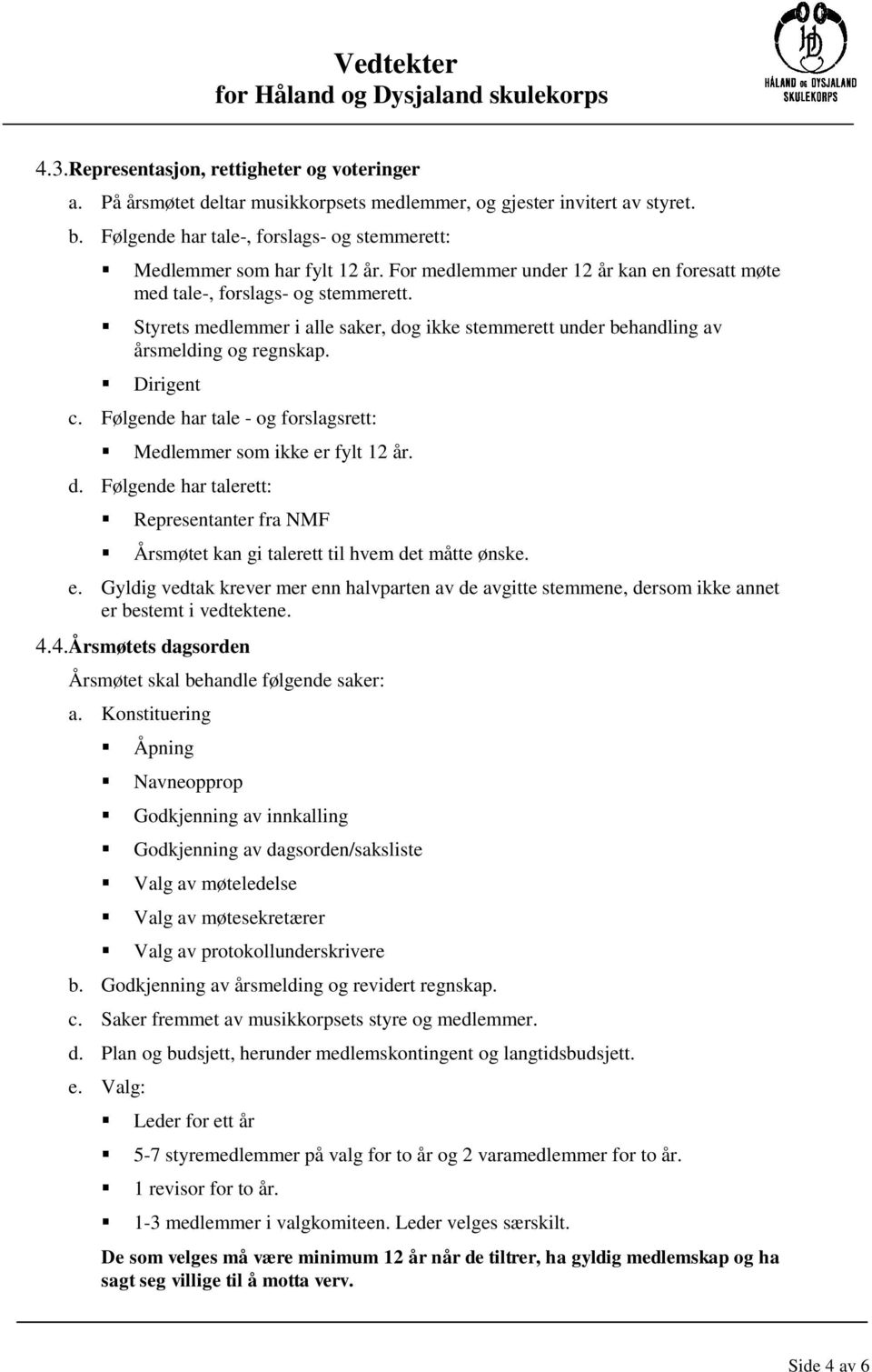 Styrets medlemmer i alle saker, dog ikke stemmerett under behandling av årsmelding og regnskap. Dirigent c. Følgende har tale - og forslagsrett: Medlemmer som ikke er fylt 12 år. d. Følgende har talerett: Representanter fra NMF Årsmøtet kan gi talerett til hvem det måtte ønske.