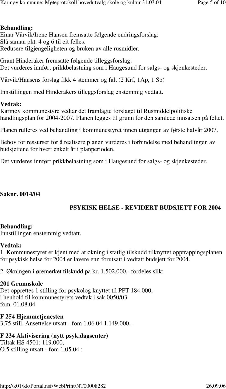 Vårvik/Hansens forslag fikk 4 stemmer og falt (2 Krf, 1Ap, 1 Sp) Innstillingen med Hinderakers tilleggsforslag enstemmig vedtatt.