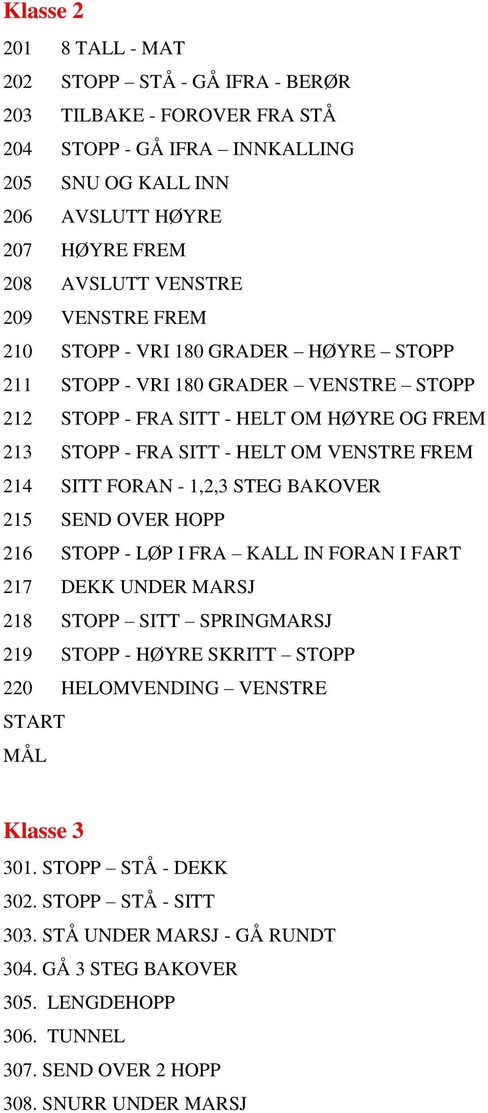 SITT FORAN - 1,2,3 STEG BAKOVER 215 SEND OVER HOPP 216 STOPP - LØP I FRA KALL IN FORAN I FART 217 DEKK UNDER MARSJ 218 STOPP SITT SPRINGMARSJ 219 STOPP - HØYRE SKRITT STOPP 220 HELOMVENDING