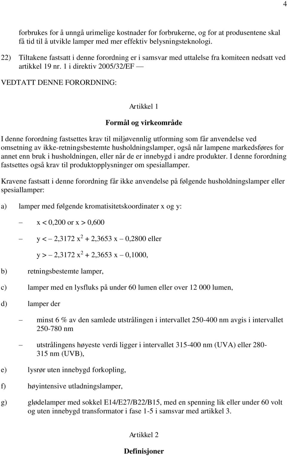 1 i direktiv 2005/32/EF VEDTATT DENNE FORORDNING: Artikkel 1 Formål og virkeområde I denne forordning fastsettes krav til miljøvennlig utforming som får anvendelse ved omsetning av