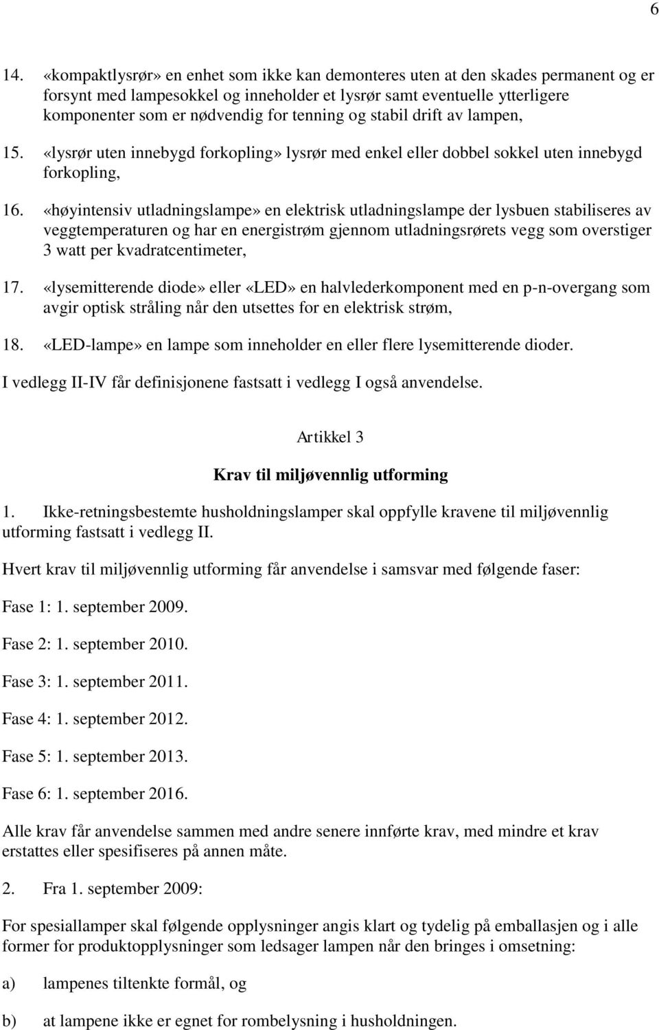 «høyintensiv utladningslampe» en elektrisk utladningslampe der lysbuen stabiliseres av veggtemperaturen og har en energistrøm gjennom utladningsrørets vegg som overstiger 3 watt per