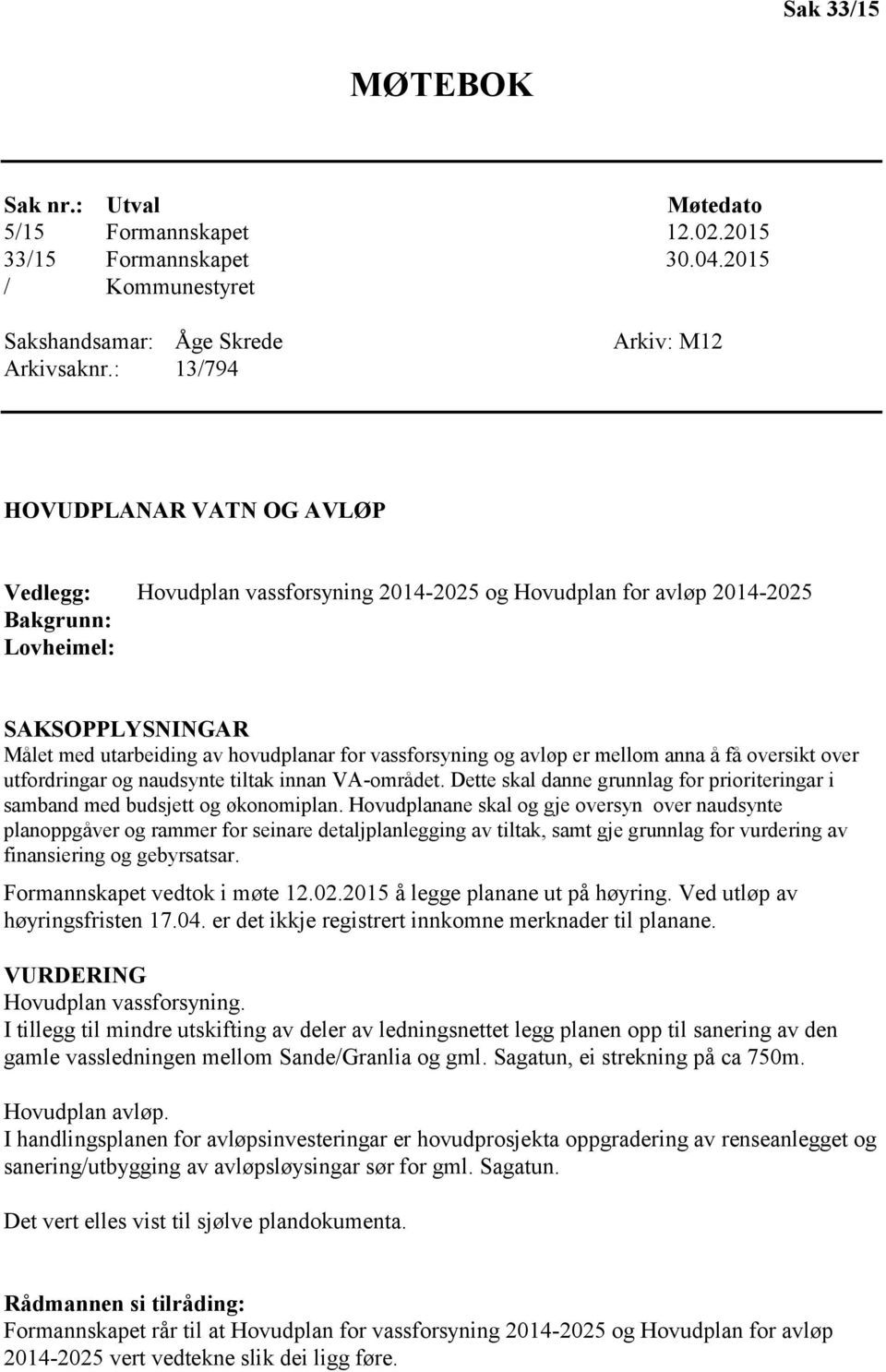 for vassforsyning og avløp er mellom anna å få oversikt over utfordringar og naudsynte tiltak innan VA-området. Dette skal danne grunnlag for prioriteringar i samband med budsjett og økonomiplan.