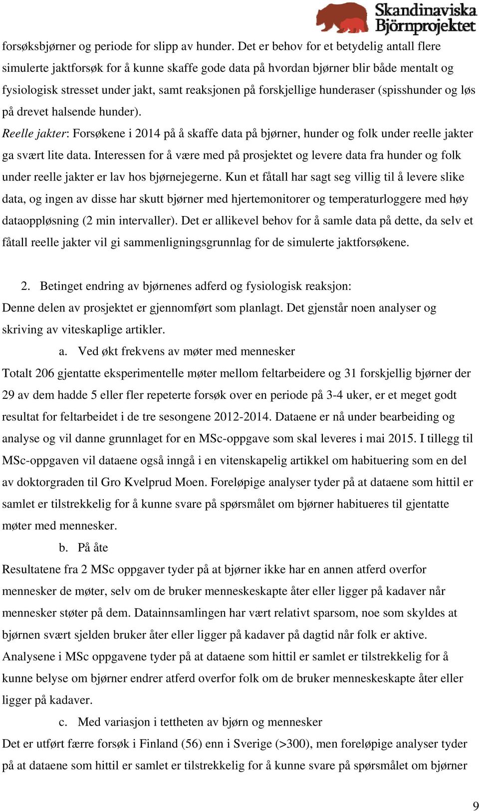 hunderaser (spisshunder og løs på drevet halsende hunder). Reelle jakter: Forsøkene i 2014 på å skaffe data på bjørner, hunder og folk under reelle jakter ga svært lite data.