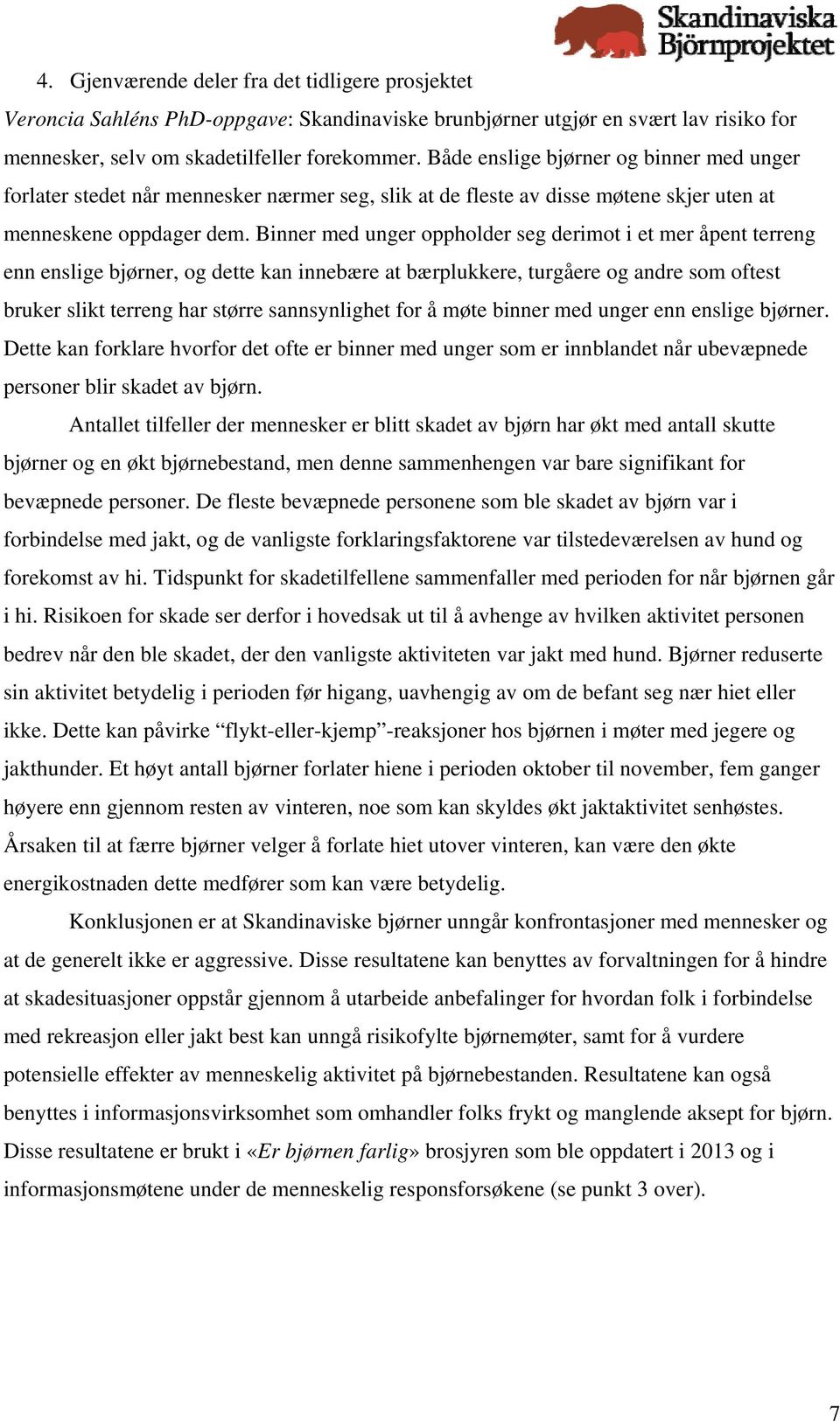 Binner med unger oppholder seg derimot i et mer åpent terreng enn enslige bjørner, og dette kan innebære at bærplukkere, turgåere og andre som oftest bruker slikt terreng har større sannsynlighet for