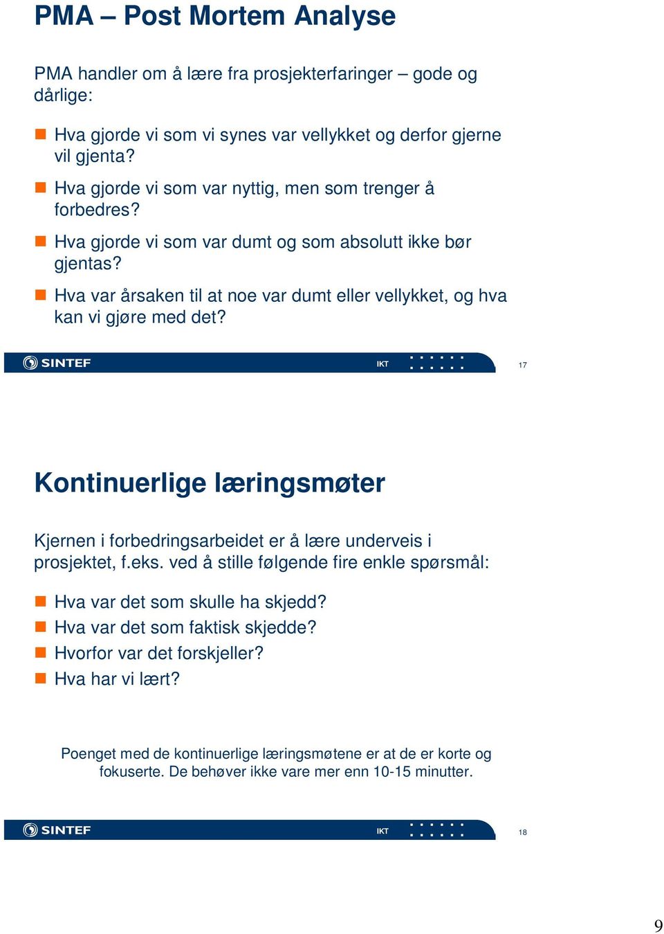 Hva var årsaken til at noe var dumt eller vellykket, og hva kan vi gjøre med det? 17 Kontinuerlige læringsmøter Kjernen i forbedringsarbeidet er å lære underveis i prosjektet, f.eks.