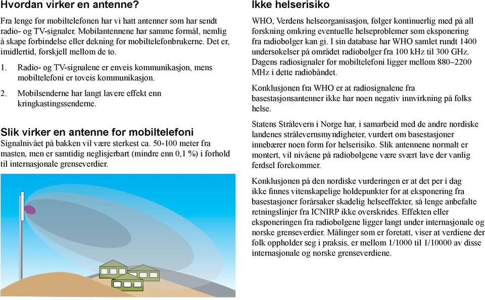 Radio- og TV-signalene er enveis kommunikasjon, mens mobiltelefoni er toveis kommunikasjon. 2. Mobilsenderne har langt lavere effekt enn kringkastingssenderne.