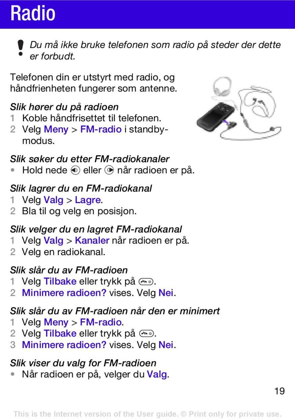 Slik lagrer du en FM-radiokanal 1 Velg Valg > Lagre. 2 Bla til og velg en posisjon. Slik velger du en lagret FM-radiokanal 1 Velg Valg > Kanaler når radioen er på. 2 Velg en radiokanal.