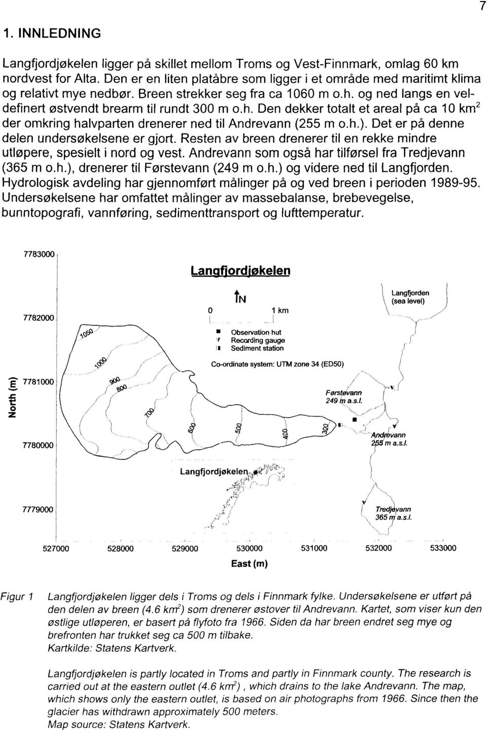 og ned langs en veldefinert østvendt brearm til rundt 300 m O.h. Den dekker totalt et areal på ca 10 km 2 der omkring halvparten drenerer ned til Andrevann (255 m o.h.).