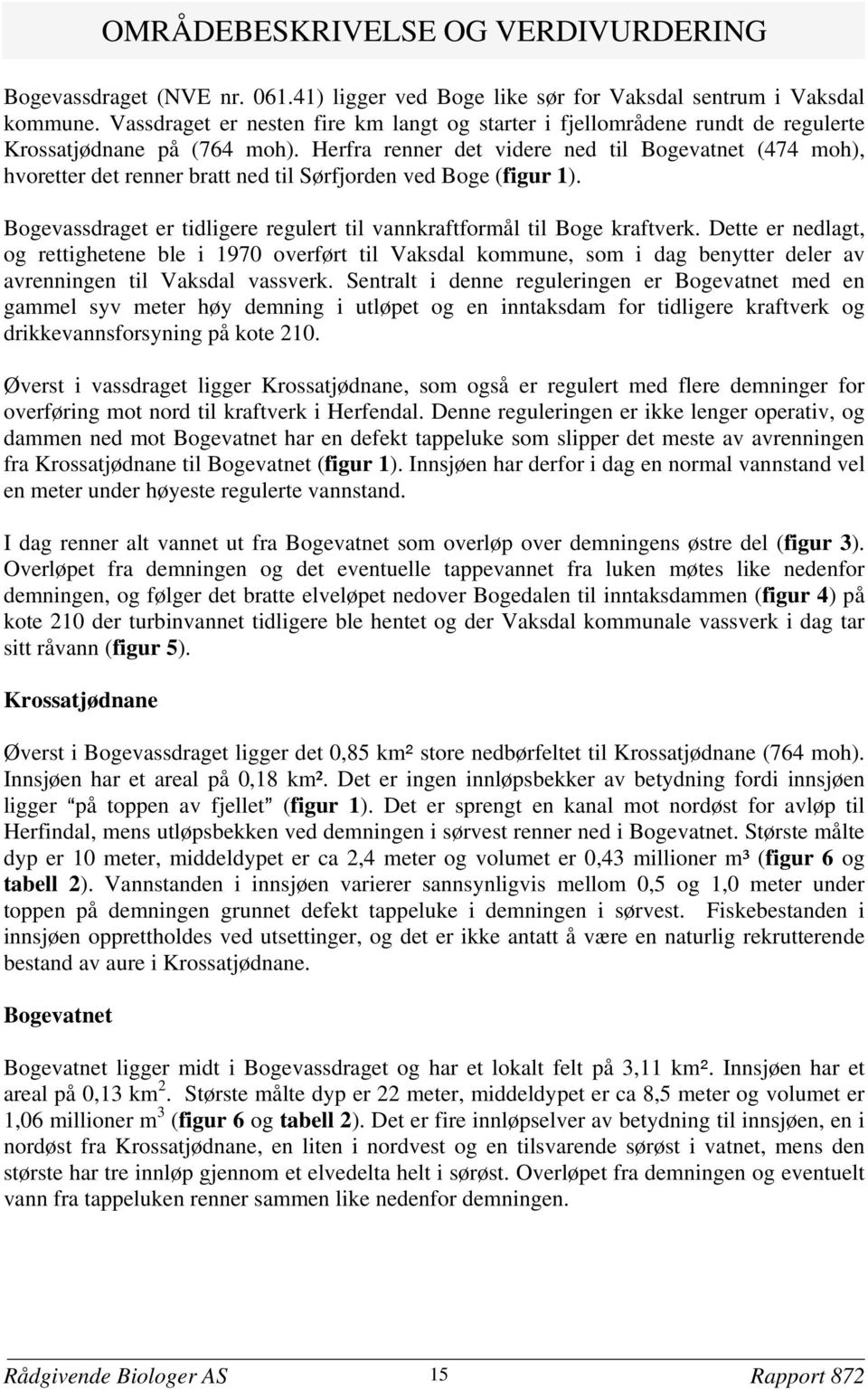 Herfra renner det videre ned til Bogevatnet (474 moh), hvoretter det renner bratt ned til Sørfjorden ved Boge (figur 1). Bogevassdraget er tidligere regulert til vannkraftformål til Boge kraftverk.