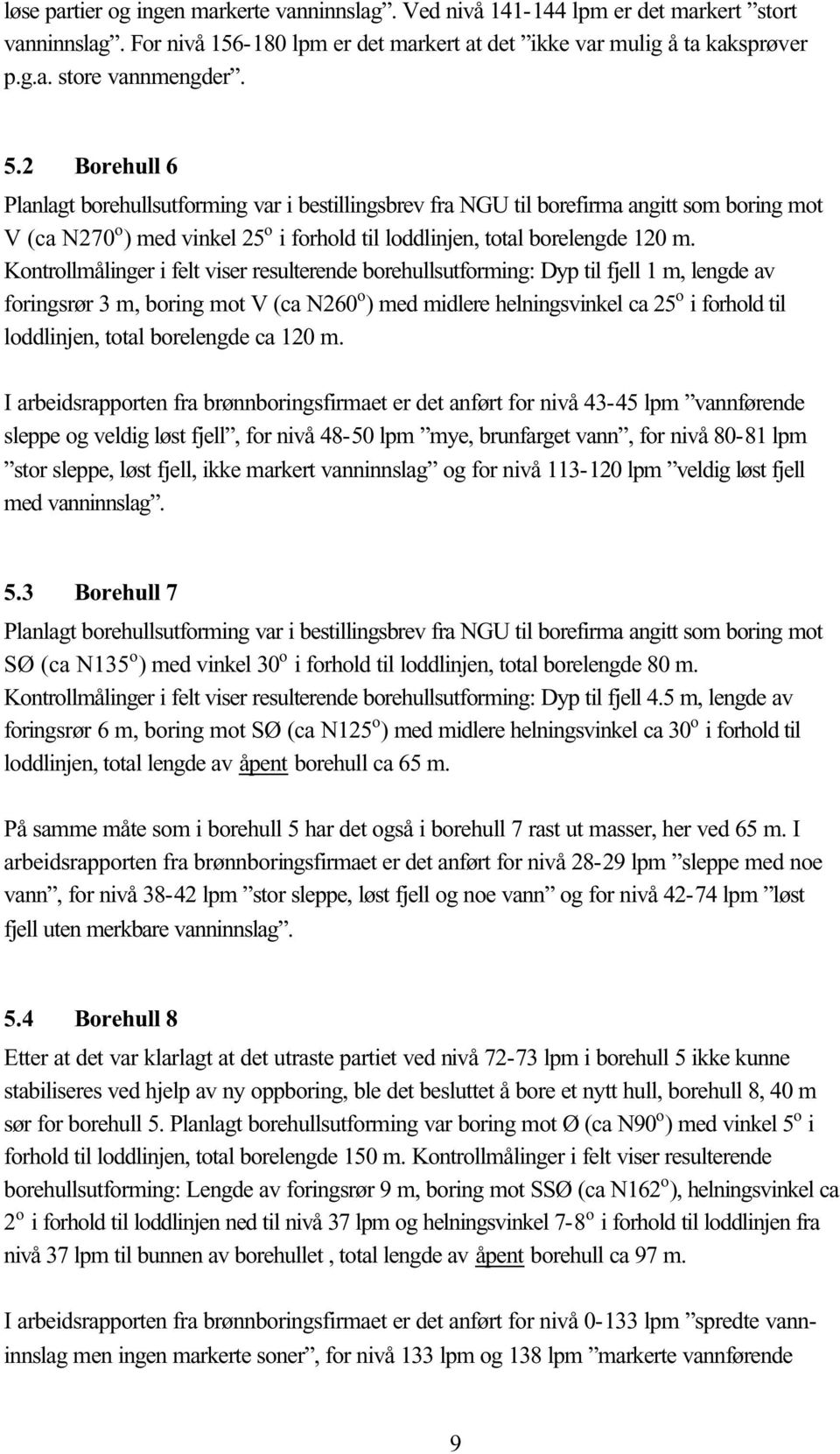 Kontrollmålinger i felt viser resulterende borehullsutforming: Dyp til fjell 1 m, lengde av foringsrør 3 m, boring mot V (ca N260 o ) med midlere helningsvinkel ca 25 o i forhold til loddlinjen,