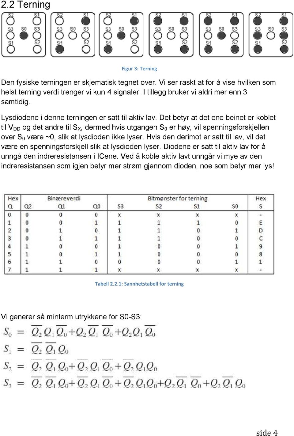 Det betyr at det ene beinet er koblet til V DD og det andre til S X, dermed hvis utgangen S 0 er høy, vil spenningsforskjellen over S 0 være ~0, slik at lysdioden ikke lyser.