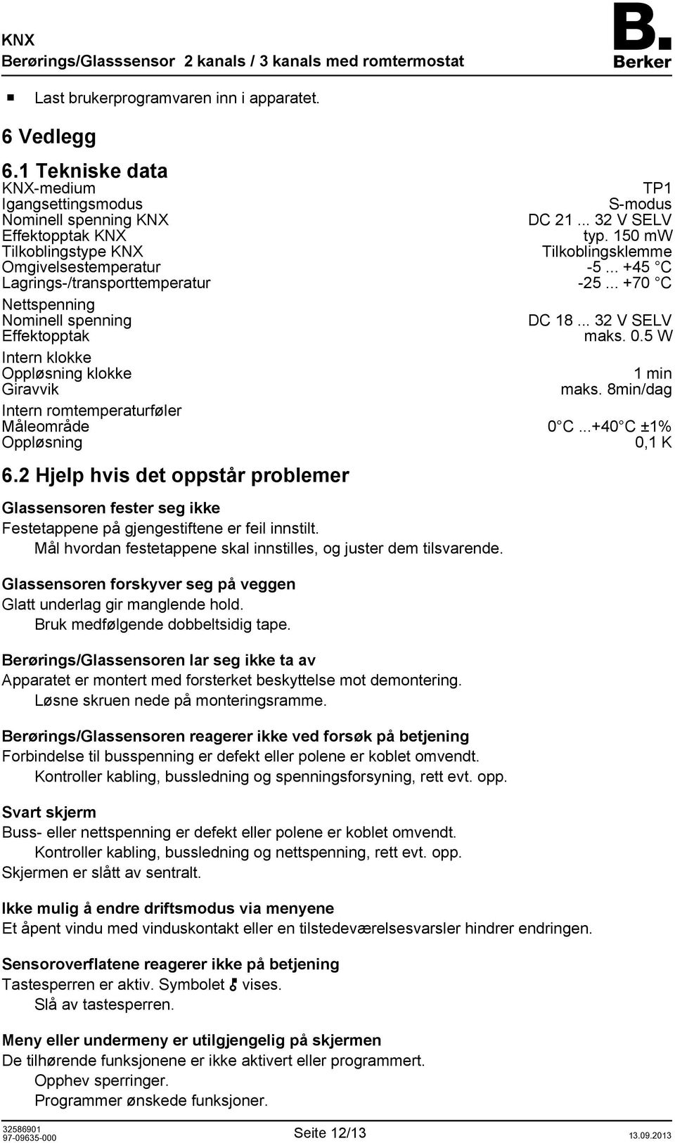 5 W Intern klokke Oppløsning klokke 1 min Giravvik maks. 8min/dag Intern romtemperaturføler Måleområde 0 C...+40 C ±1% Oppløsning 0,1 K 6.