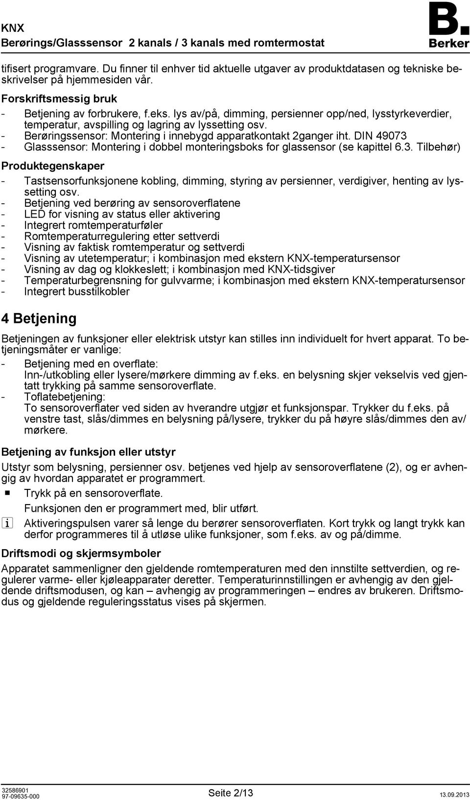 DIN 49073 - Glasssensor: Montering i dobbel monteringsboks for glassensor (se kapittel 6.3. Tilbehør) Produktegenskaper - Tastsensorfunksjonene kobling, dimming, styring av persienner, verdigiver, henting av lyssetting osv.