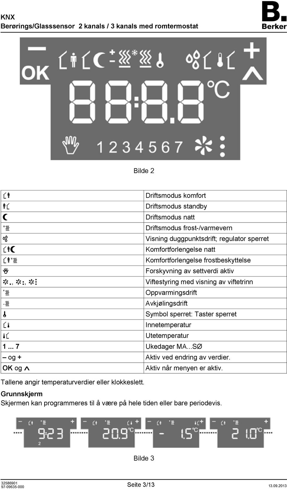 Oppvarmingsdrift Avkjølingsdrift Symbol sperret: Taster sperret Innetemperatur Utetemperatur 1... 7 Ukedager MA...SØ og + Aktiv ved endring av verdier.