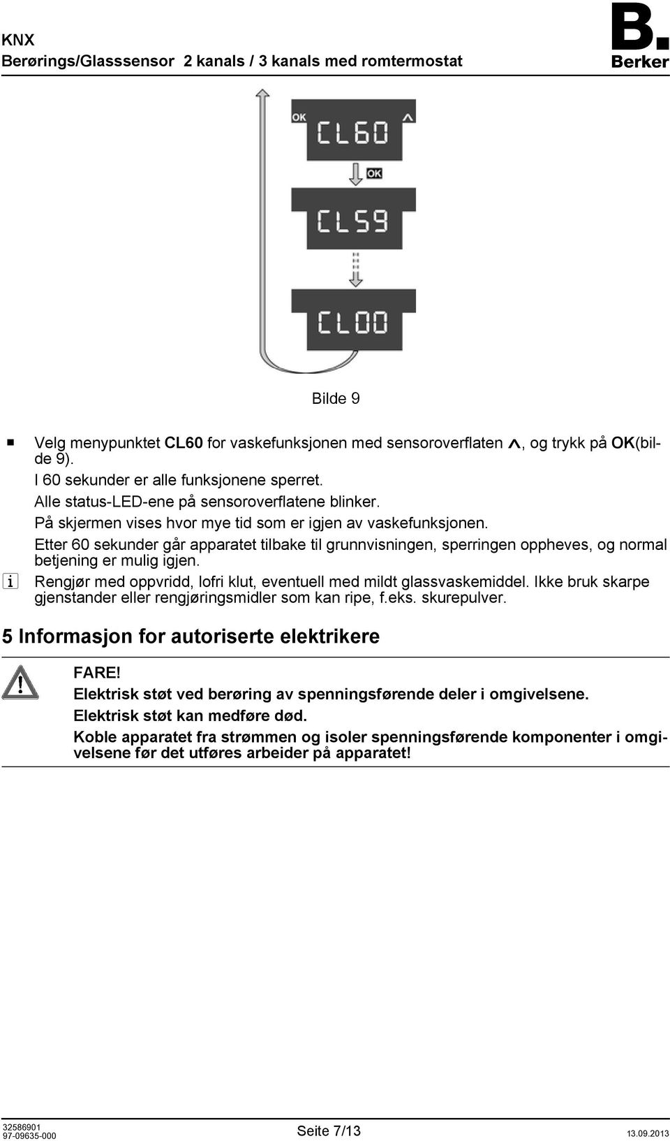 i Rengjør med oppvridd, lofri klut, eventuell med mildt glassvaskemiddel. Ikke bruk skarpe gjenstander eller rengjøringsmidler som kan ripe, f.eks. skurepulver.