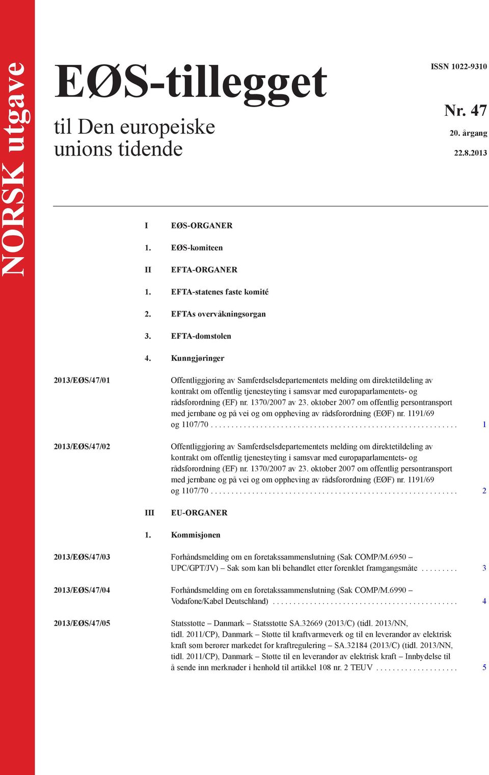 Kunngjøringer 2013/EØS/47/01 2013/EØS/47/02 Offentliggjøring av Samferdselsdepartementets melding om direktetildeling av kontrakt om offentlig tjenesteyting i samsvar med europaparlamentets- og