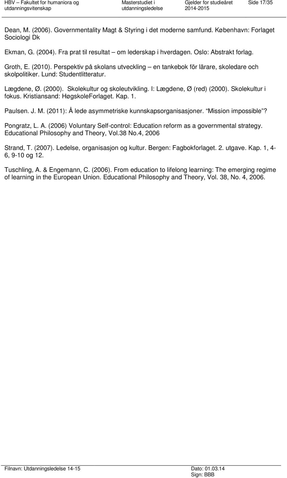 Skolekultur og skoleutvikling. I: Lægdene, Ø (red) (2000). Skolekultur i fokus. Kristiansand: HøgskoleForlaget. Kap. 1. Paulsen. J. M. (2011): Å lede asymmetriske kunnskapsorganisasjoner.