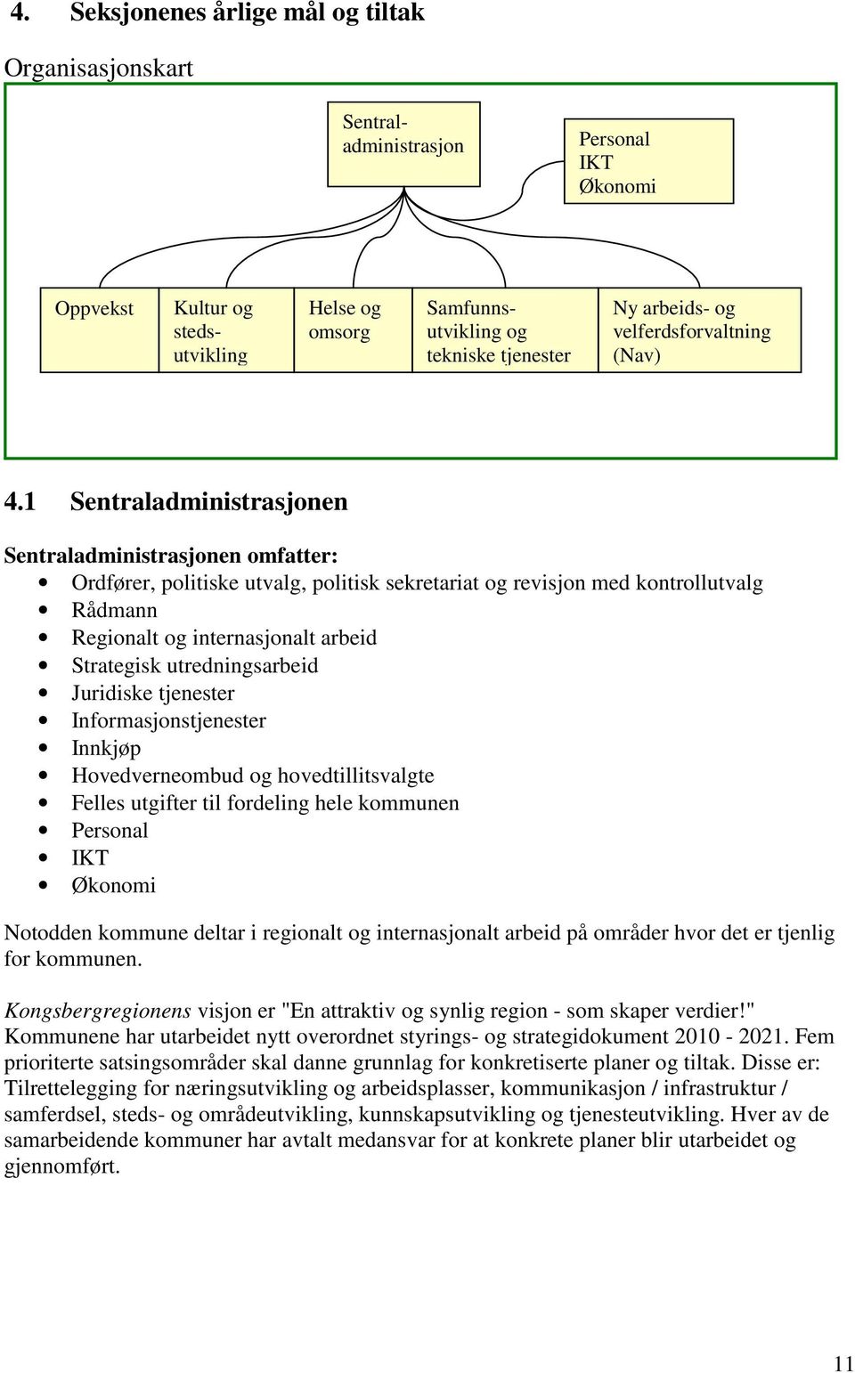 1 Sentraladministrasjonen Sentraladministrasjonen omfatter: Ordfører, politiske utvalg, politisk sekretariat og revisjon med kontrollutvalg Rådmann Regionalt og internasjonalt arbeid Strategisk