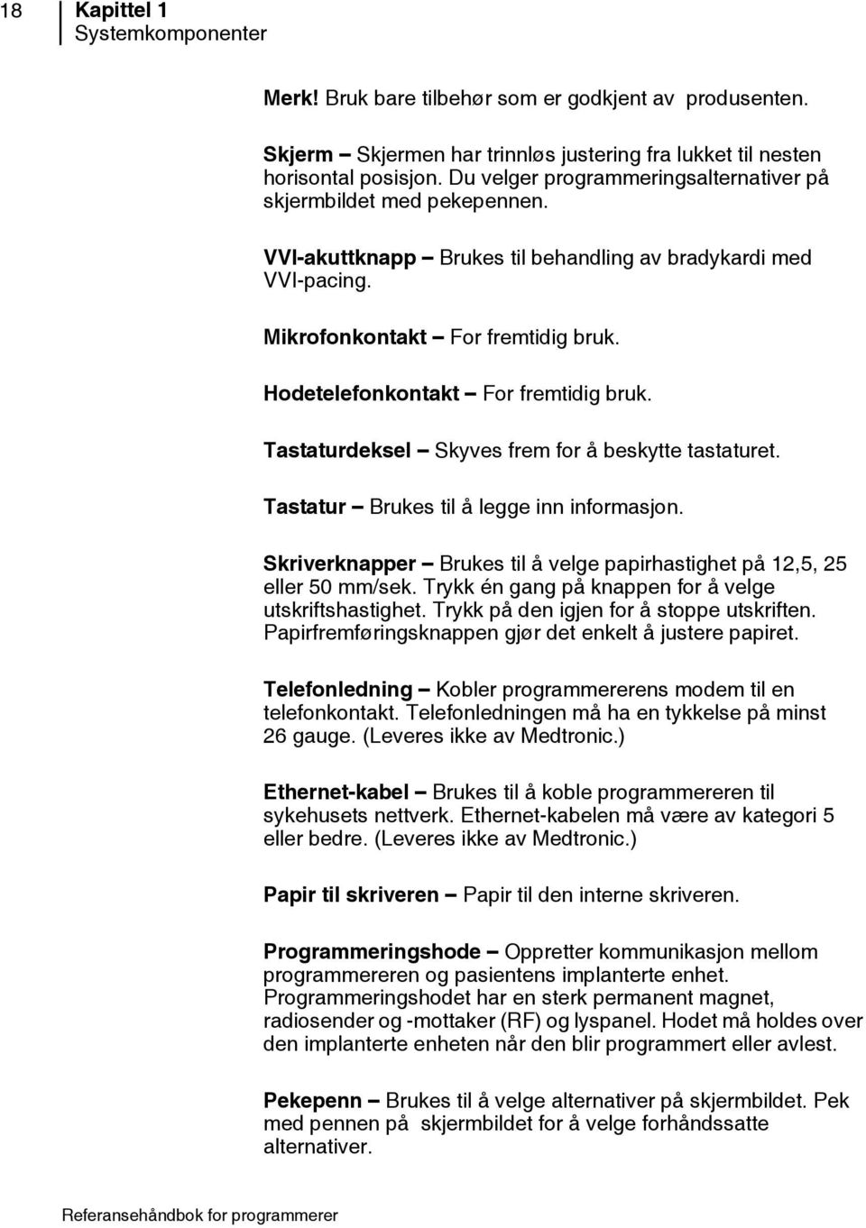 Hodetelefonkontakt For fremtidig bruk. Tastaturdeksel Skyves frem for å beskytte tastaturet. Tastatur Brukes til å legge inn informasjon.