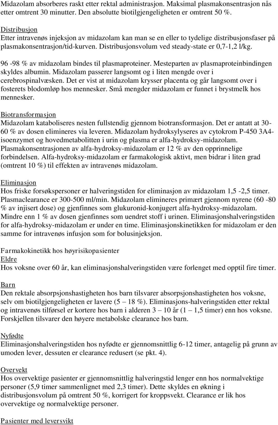 96-98 % av midazolam bindes til plasmaproteiner. Mesteparten av plasmaproteinbindingen skyldes albumin. Midazolam passerer langsomt og i liten mengde over i cerebrospinalvæsken.