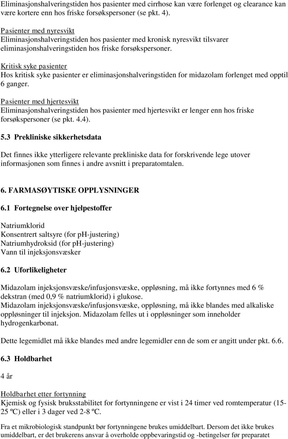 Kritisk syke pasienter Hos kritisk syke pasienter er eliminasjonshalveringstiden for midazolam forlenget med opptil 6 ganger.