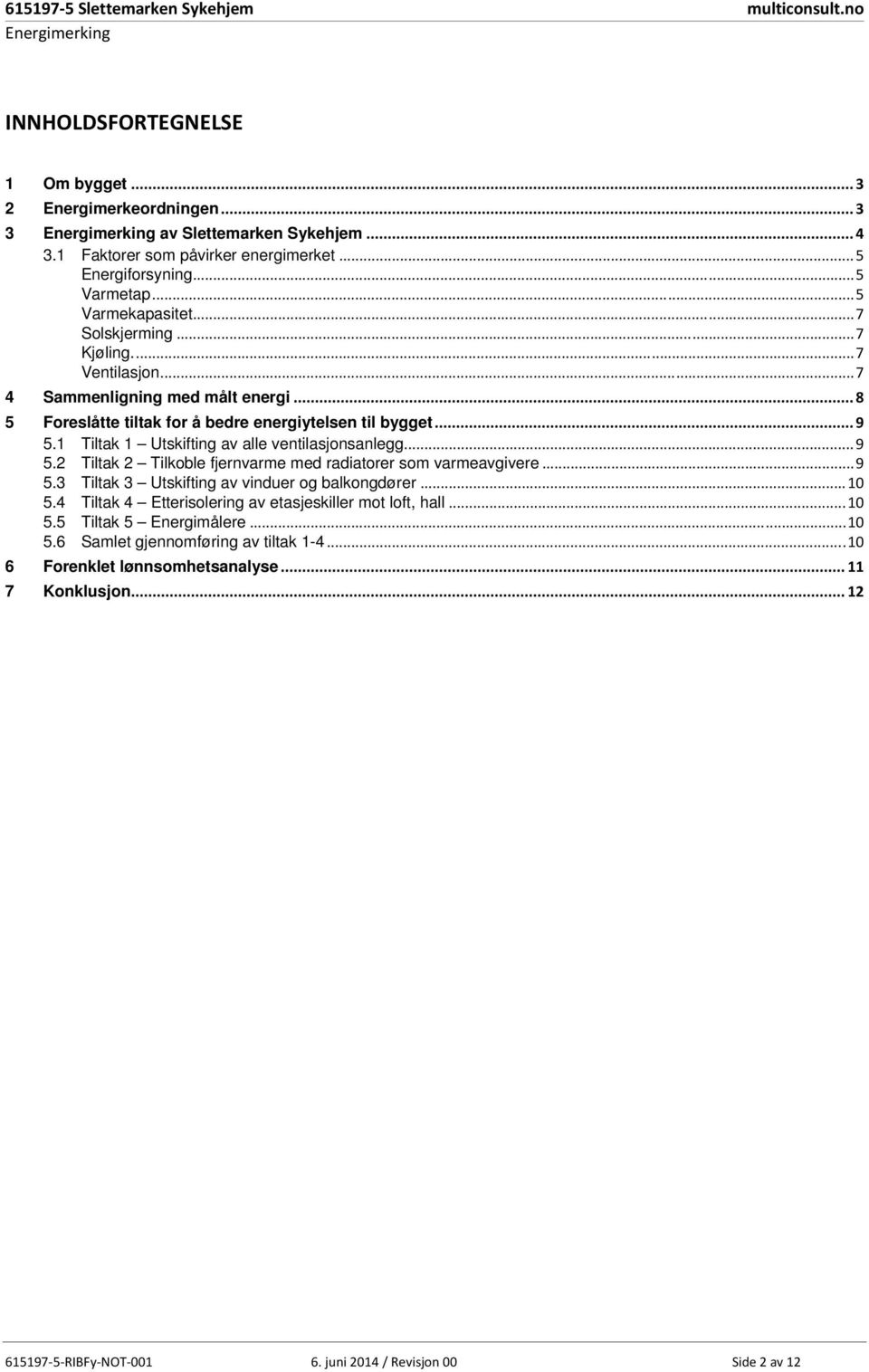 .. 8 5 Foreslåtte tiltak for å bedre energiytelsen til bygget... 9 5.1 Tiltak 1 Utskifting av alle ventilasjonsanlegg... 9 5.2 Tiltak 2 Tilkoble fjernvarme med radiatorer som varmeavgivere... 9 5.3 Tiltak 3 Utskifting av vinduer og balkongdører.