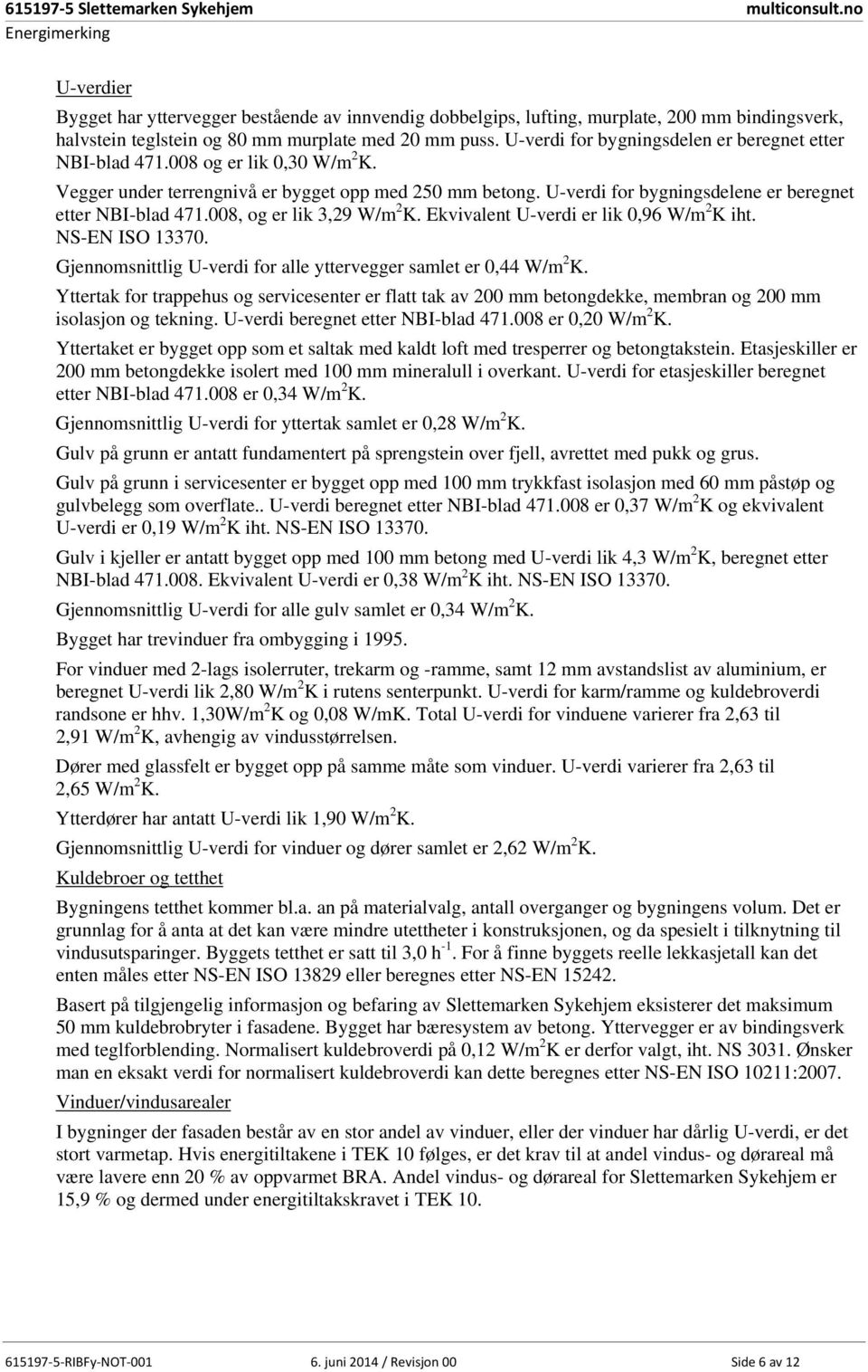 U-verdi for bygningsdelen er beregnet etter NBI-blad 471.008 og er lik 0,30 W/m 2 K. Vegger under terrengnivå er bygget opp med 250 mm betong.