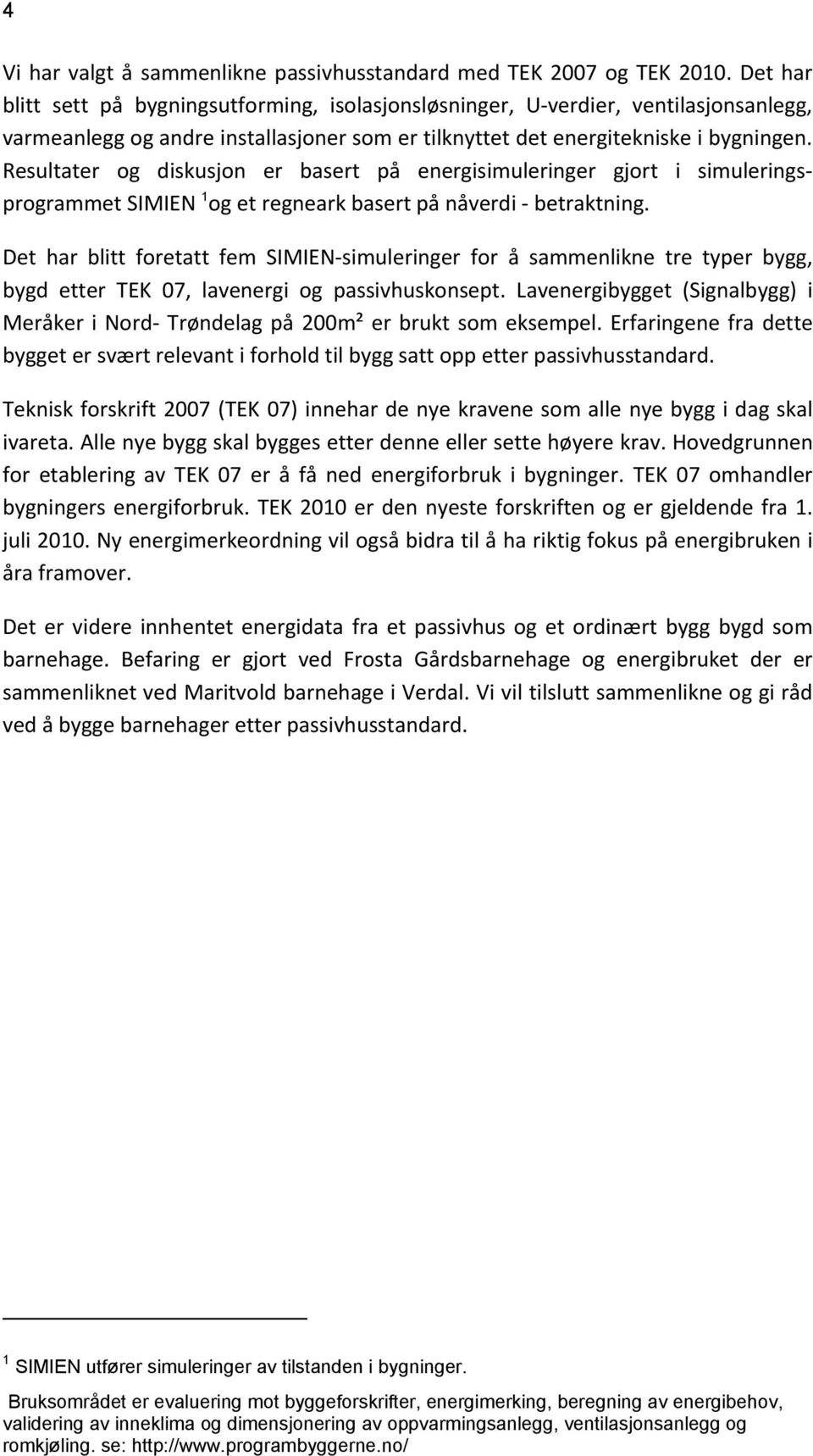 Resultater og diskusjon er basert på energisimuleringer gjort i simuleringsprogrammet SIMIEN 1 og et regneark basert på nåverdi betraktning.