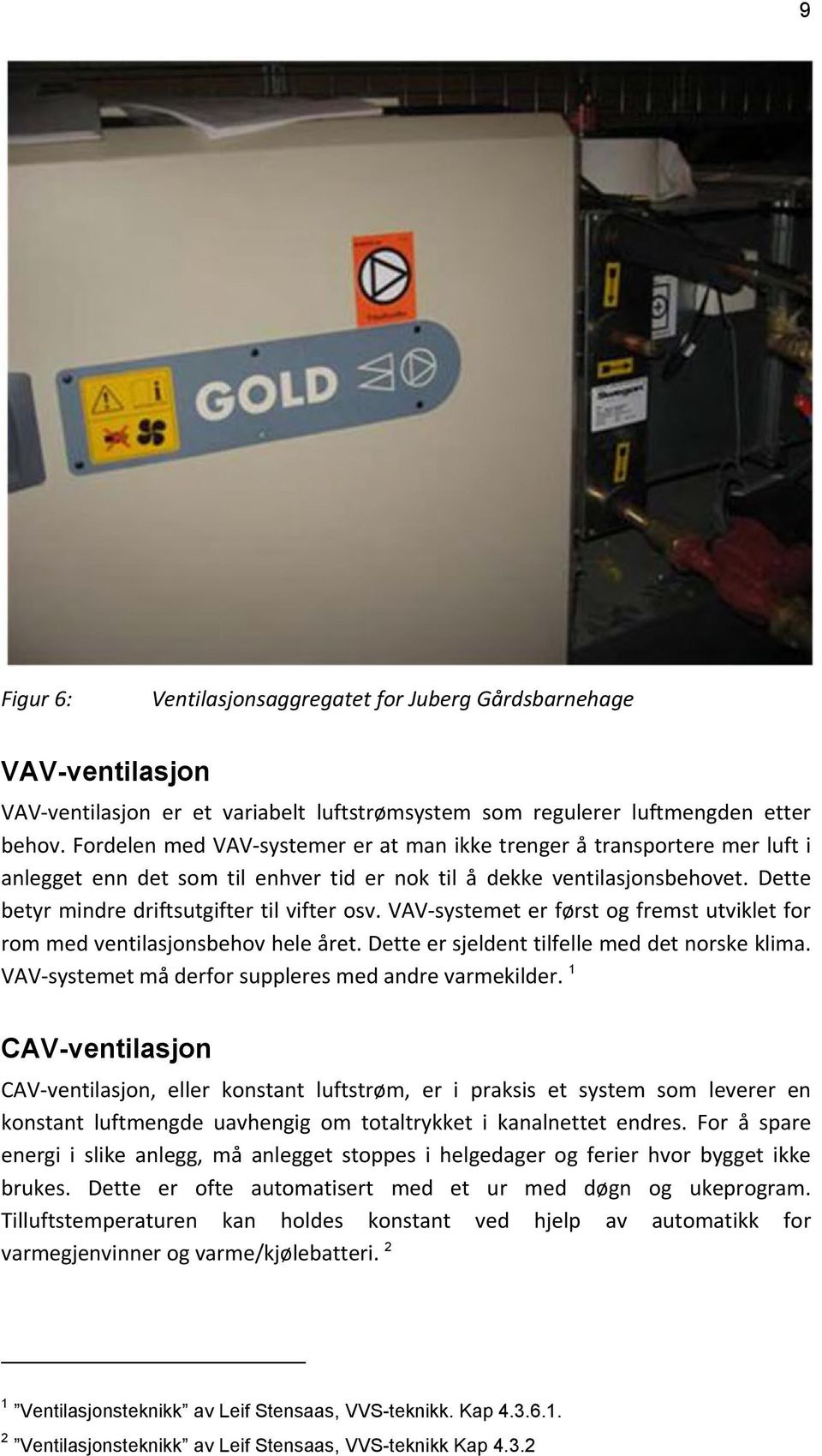 VAV systemet er først og fremst utviklet for rom med ventilasjonsbehov hele året. Dette er sjeldent tilfelle med det norske klima. VAV systemet må derfor suppleres med andre varmekilder.