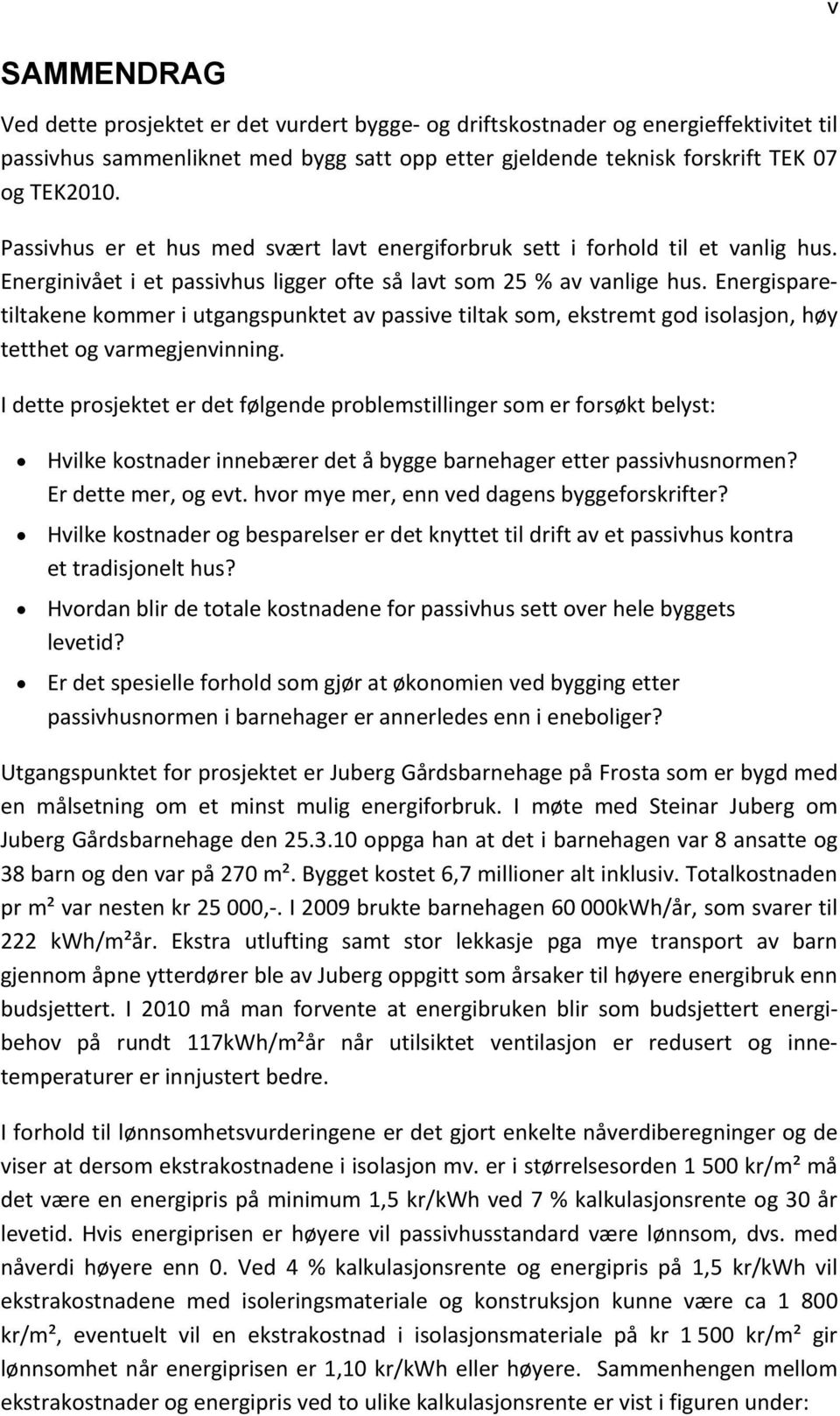 Energisparetiltakene kommer i utgangspunktet av passive tiltak som, ekstremt god isolasjon, høy tetthet og varmegjenvinning.