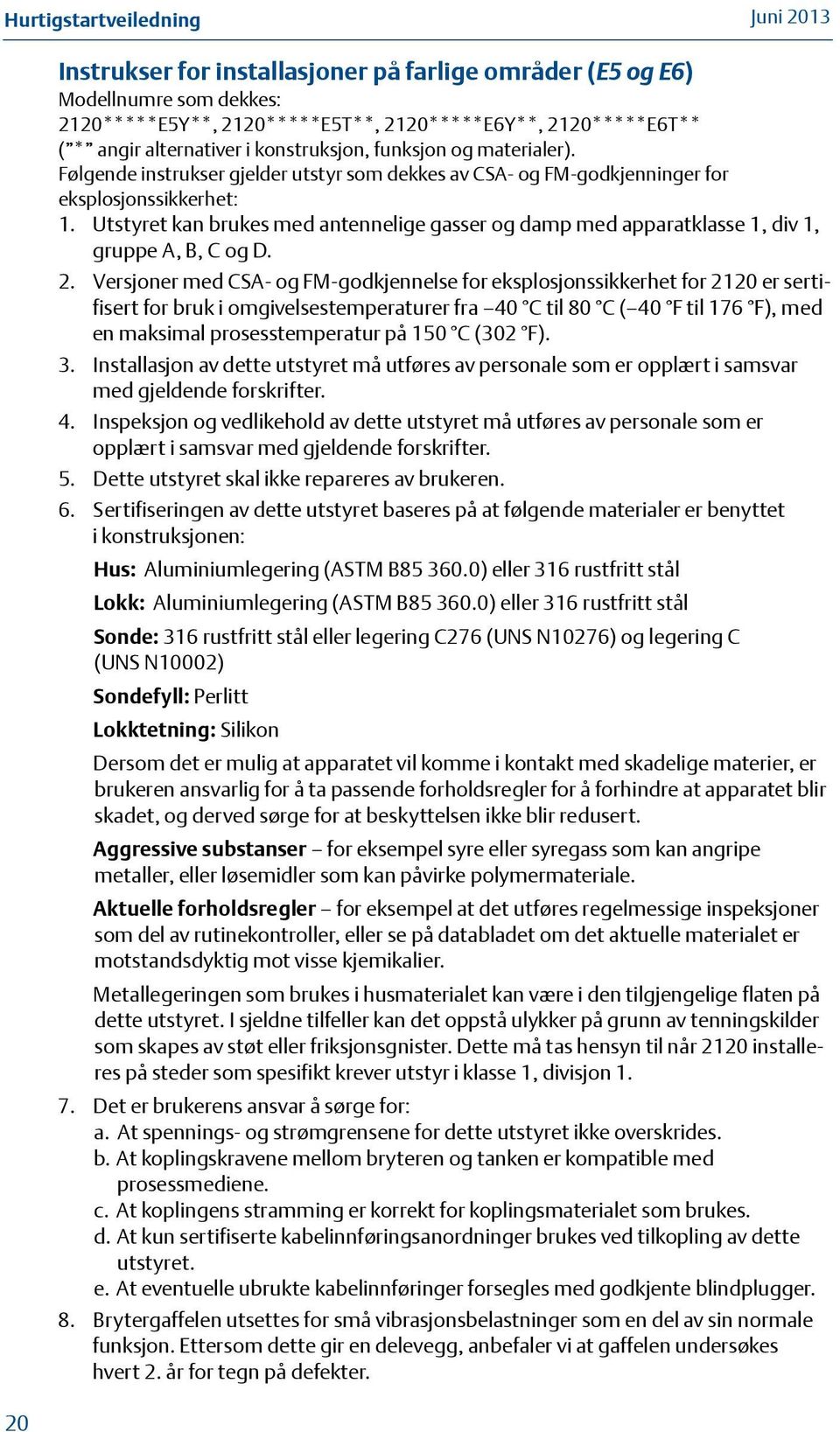 Utstyret kan brukes med antennelige gasser og damp med apparatklasse, div, gruppe A, B, C og D. 2.