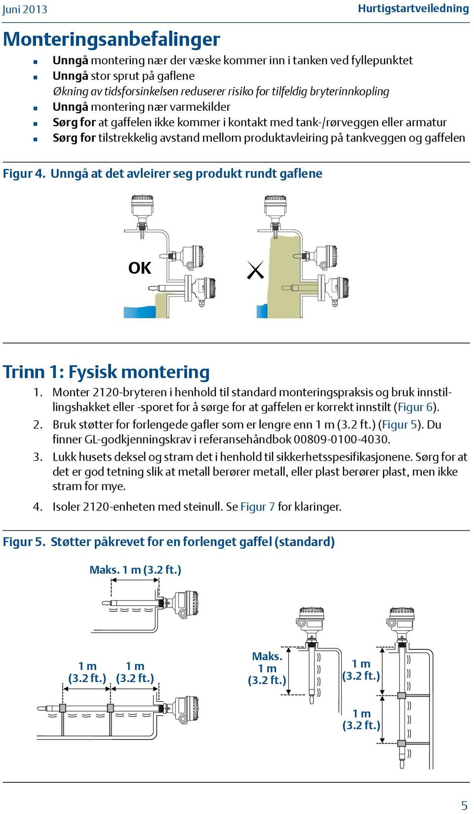 tankveggen og gaffelen Figur 4. Unngå at det avleirer seg produkt rundt gaflene OK Trinn : Fysisk montering.