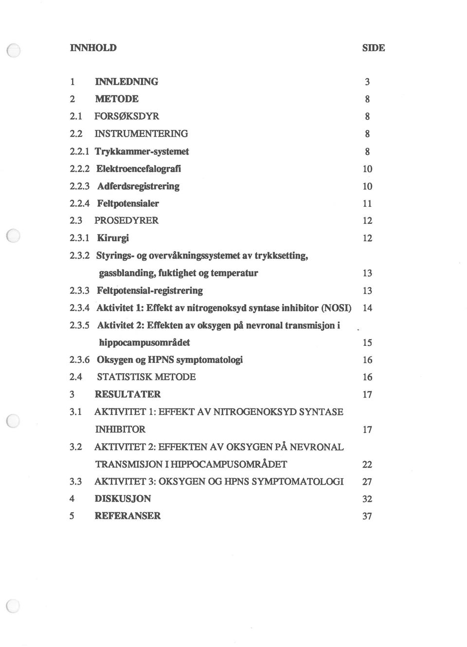 3.5 Aktivitet 2: Effekten av oksygen på nevronal transmisjon i hippocampusområdet 15 2.3.6 Oksygen og HPNS symptomatologi 16 2.4 STATISTISK METODE 16 3 RESULTATER 17 3.